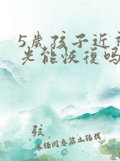 5岁孩子近视散光能恢复吗