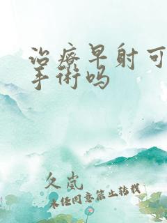 治疗早射可以动手术吗