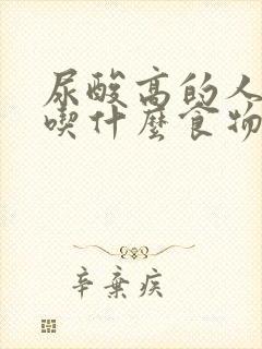 尿酸高的人适合吃什么食物有哪些