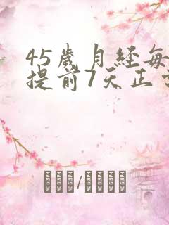 45岁月经每月提前7天正常吗