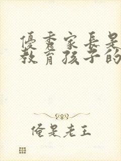 优秀家长是怎么教育孩子的