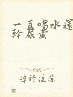 一直喝水还是口干尿黄