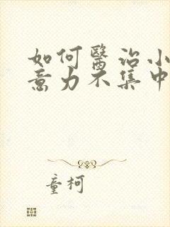 如何医治小孩注意力不集中