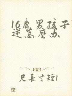 16岁男孩子叛逆怎么办