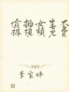 偷拍女生不穿内裤视频免费