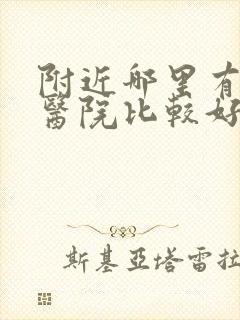 附近哪里有男科医院比较好