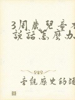 3周岁儿童不会说话怎么办