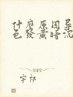 什么原因导致脸色发黄暗沉