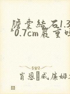 胆囊结石1.3*0.7cm严重吗