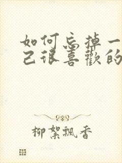 如何忘掉一个自己很喜欢的人