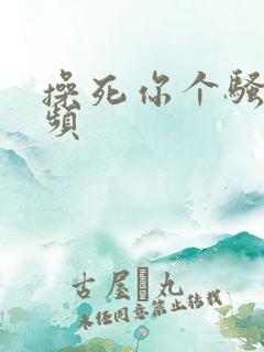 操死你个骚货视频