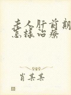 老人肝前期变硬怎样治疗