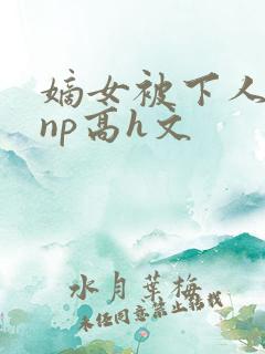 嫡女被下人凌虐np高h文