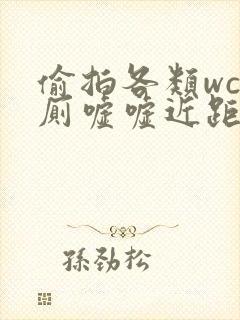 偷拍各类wc女厕嘘嘘近距离