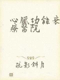 心脏功能衰竭治疗医院