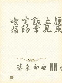 吃完饭上腹部疼痛的常见原因有