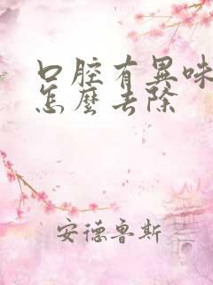 口腔有异味口臭怎么去除