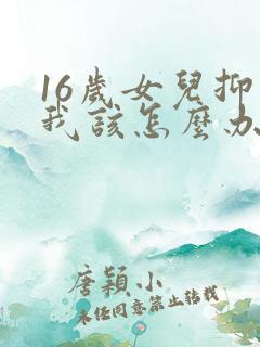 16岁女儿抑郁我该怎么办