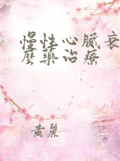 慢性心脏衰用什么药治疗