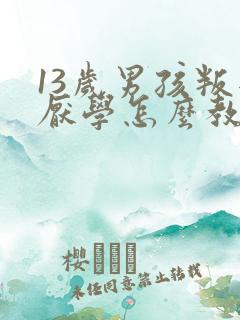 13岁男孩叛逆厌学怎么教育