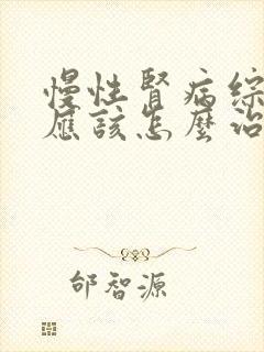 慢性肾病综合症应该怎么治疗呢