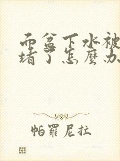 面盆下水被沙子堵了怎么办