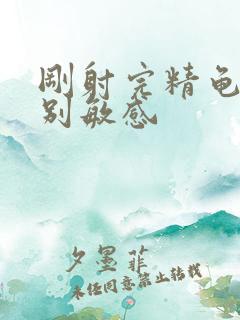 刚射完精龟头特别敏感