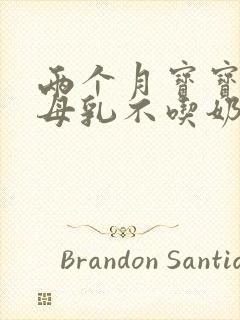 两个月宝宝光吃母乳不吃奶粉怎么办