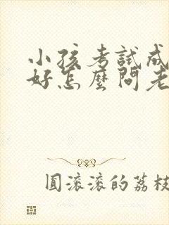 小孩考试成绩不好怎么问老师