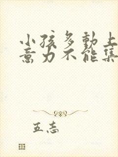 小孩多动上课注意力不能集中该怎么办