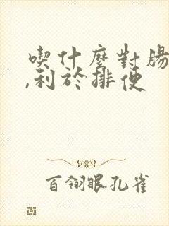 吃什么对肠道好,利于排便