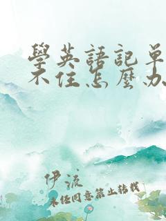 学英语记单词记不住怎么办