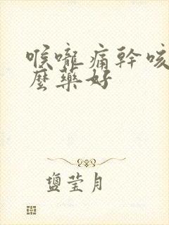 喉咙痛干咳吃什么药好