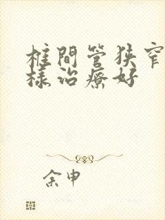 椎间管狭窄怎么样治疗好