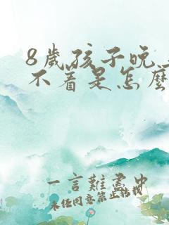 8岁孩子晚上睡不着是怎么回事