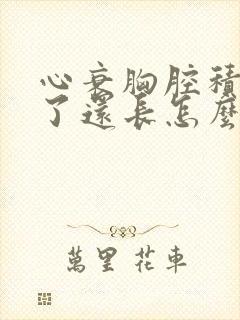 心衰胸腔积水抽了还长怎么办