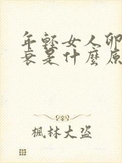 年轻女人卵巢早衰是什么原因导致的