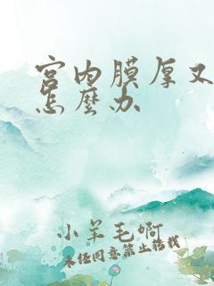 宫内膜厚又闭经怎么办