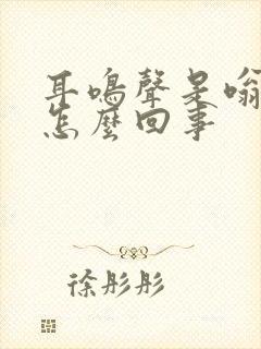 耳鸣声是嗡嗡的怎么回事