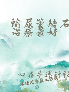 输尿管结石怎么治疗最好