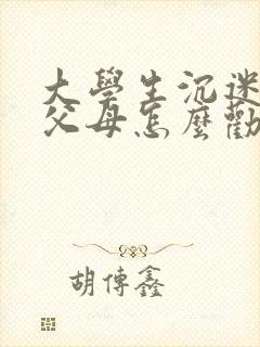 大学生沉迷游戏父母怎么劝说