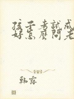 孩子考试成绩不好怎么问老师