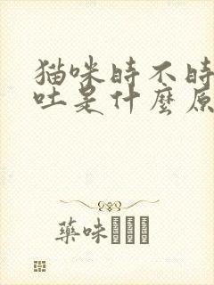 猫咪时不时的呕吐是什么原因