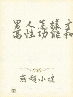 男人怎样才能提高性功能和持久度