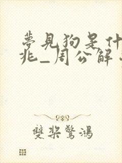 梦见狗是什么预兆_周公解梦