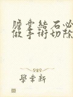 胆囊结石必须要做手术切除的危害