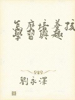 怎么培养孩子的学习兴趣