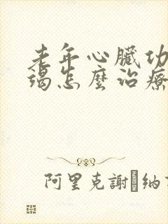 老年心脏功能衰竭怎么治疗