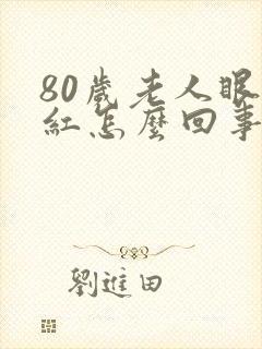 80岁老人眼睛红怎么回事