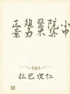 正规医院小儿注意力不集中